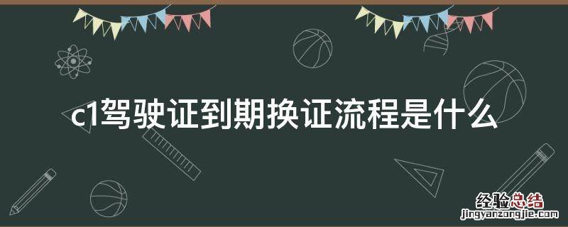 c1驾驶证到期换证流程是什么
