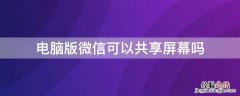 电脑版微信可以共享屏幕吗怎么弄 电脑版微信可以共享屏幕吗