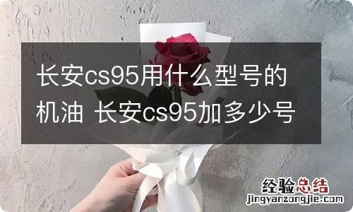 长安cs95用什么型号的机油 长安cs95加多少号油