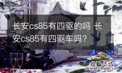 长安cs85有四驱的吗 长安cs85有四驱车吗?