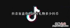 抖音盲盒你的讯号礼物多少抖币 抖音最新盲盒礼物