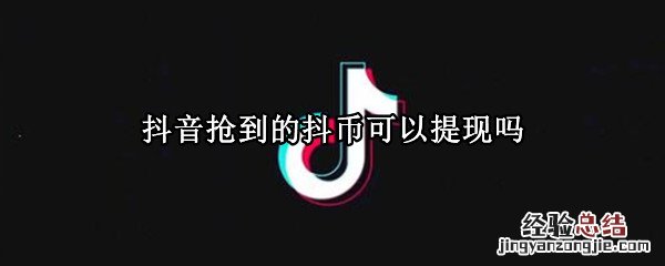 抖音抢到的抖币可以提现吗 抖音抢的抖音币怎么提现