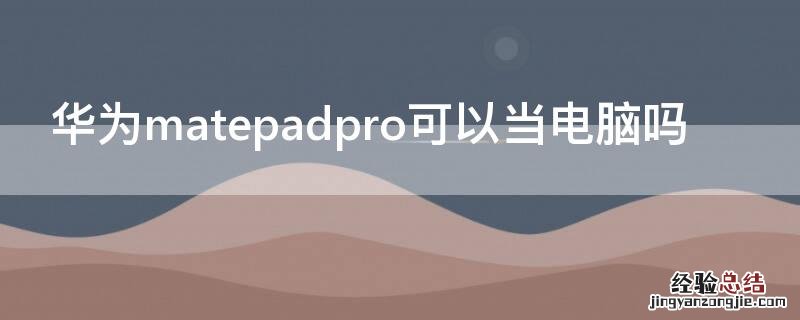 华为matepadpro可以当电脑吗