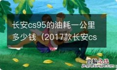 2017款长安cs95的油耗怎么样 长安cs95的油耗一公里多少钱