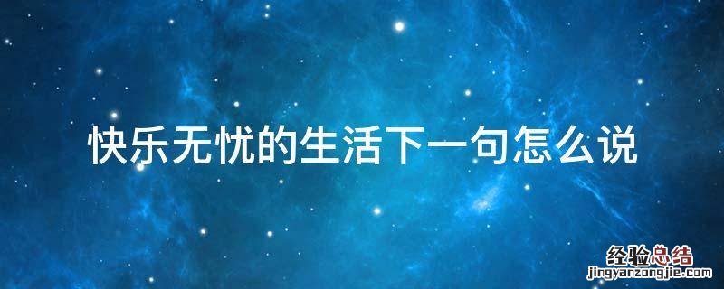 快乐无忧的生活下一句怎么说