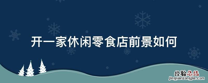 开一家休闲零食店前景如何