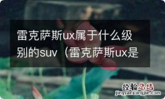 雷克萨斯ux是什么车 雷克萨斯ux属于什么级别的suv