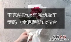 雷克萨斯ux混合动力车型 雷克萨斯ux有混动版车型吗