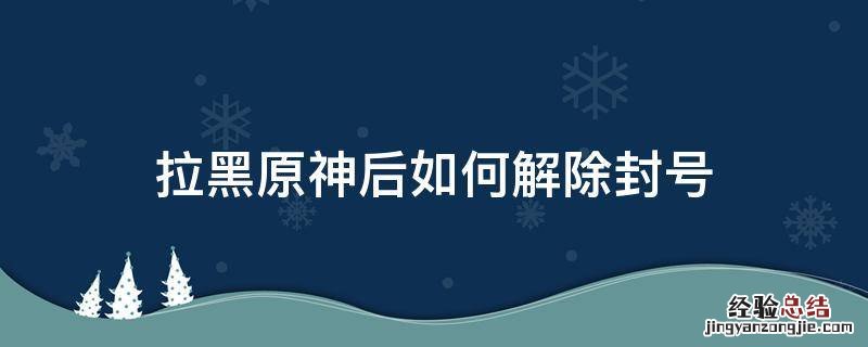 拉黑原神后如何解除封号