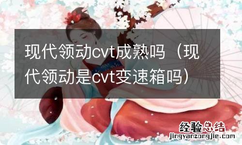 现代领动是cvt变速箱吗 现代领动cvt成熟吗