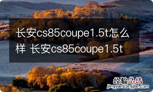 长安cs85coupe1.5t怎么样 长安cs85coupe1.5t怎么样,会不会动力有点弱