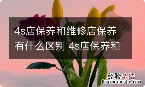 4s店保养和维修店保养有什么区别 4s店保养和维修店保养的区别