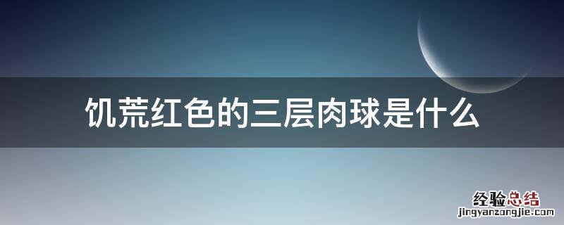 饥荒红色的三层肉球是什么