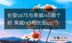 长安cs75与荣威rx5哪个好 荣威rx5和长安cs55哪个性价比更高