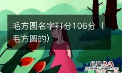 毛方圆的 毛方圆名字打分106分