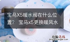 宝马X5暖水阀在什么位置？ 宝马x5更换暖风水阀