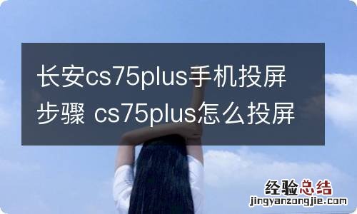 长安cs75plus手机投屏步骤 cs75plus怎么投屏