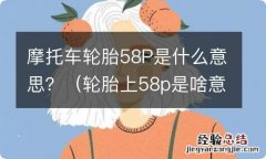 轮胎上58p是啥意思 摩托车轮胎58P是什么意思？