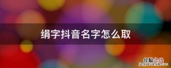 绢字抖音名字怎么取