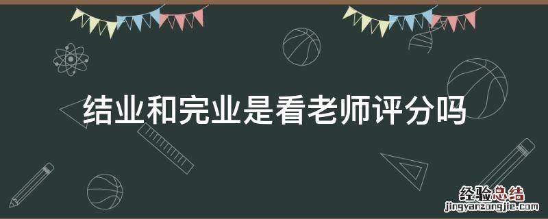 结业和完业是看老师评分吗