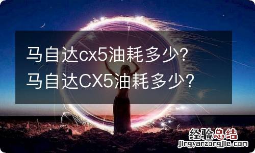 马自达cx5油耗多少？ 马自达CX5油耗多少?