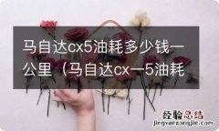 马自达cx一5油耗多少钱一公里 马自达cx5油耗多少钱一公里