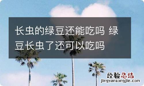 长虫的绿豆还能吃吗 绿豆长虫了还可以吃吗