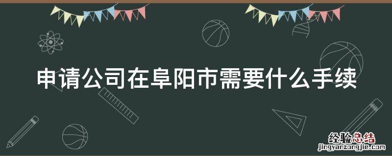 申请公司在阜阳市需要什么手续