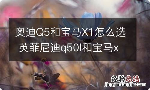 奥迪Q5和宝马X1怎么选 英菲尼迪q50l和宝马x1怎么选