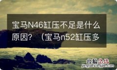 宝马n52缸压多少正常 宝马N46缸压不足是什么原因？