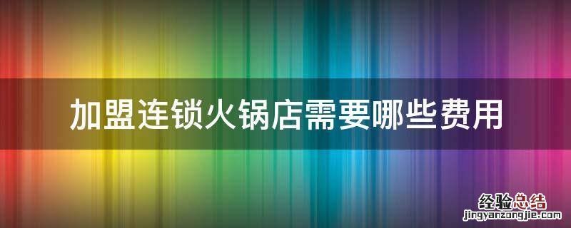 加盟连锁火锅店需要哪些费用