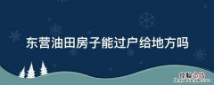 东营油田房子能过户给地方吗