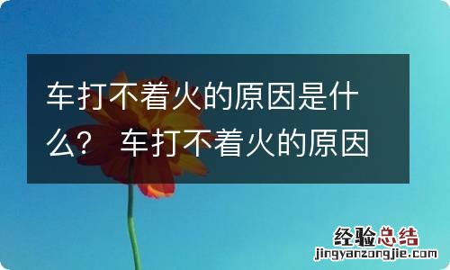 车打不着火的原因是什么？ 车打不着火的原因是什么