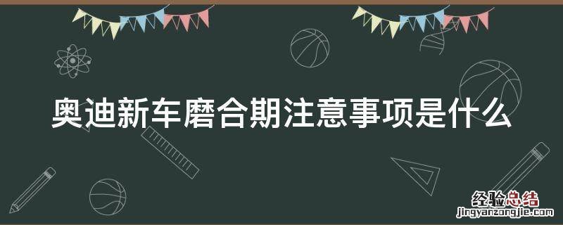 奥迪新车磨合期注意事项是什么