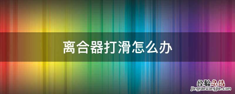 离合器打滑怎么办