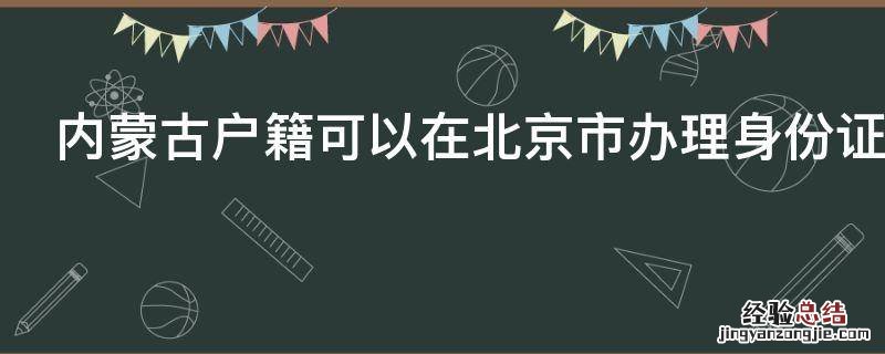 内蒙古户籍可以在北京市办理身份证吗