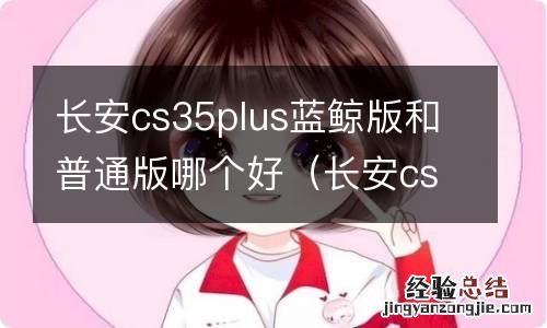 长安cs35plus和蓝鲸版有什么区别 长安cs35plus蓝鲸版和普通版哪个好