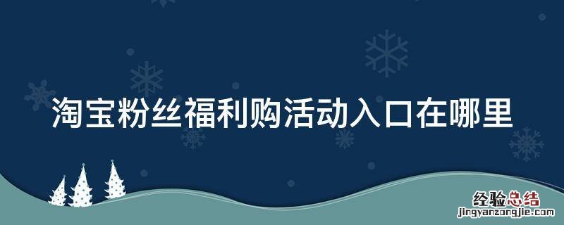 淘宝粉丝福利购活动入口在哪里