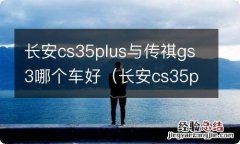 长安cs35plus和传祺gs3哪个好 长安cs35plus与传祺gs3哪个车好