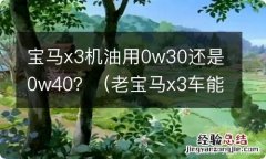 老宝马x3车能用0w40机油吗 宝马x3机油用0w30还是0w40？