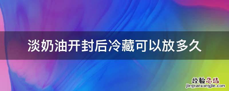 淡奶油开封后冷藏可以放多久