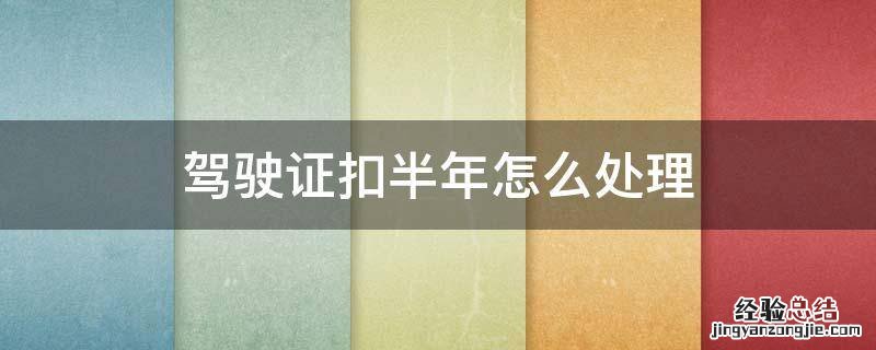 驾驶证扣半年怎么处理