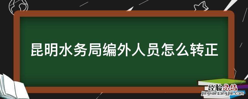 昆明水务局编外人员怎么转正