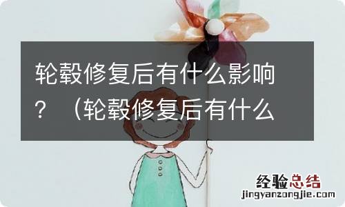 轮毂修复后有什么影响 轮毂修复后有什么影响?