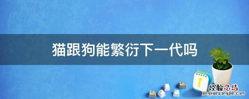 猫跟狗能繁衍下一代吗