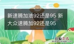 新速腾加油92还是95 新大众速腾加92还是95