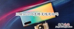 三星note10支持无线充电吗