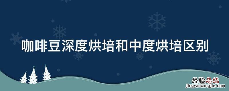 咖啡豆深度烘培和中度烘培区别