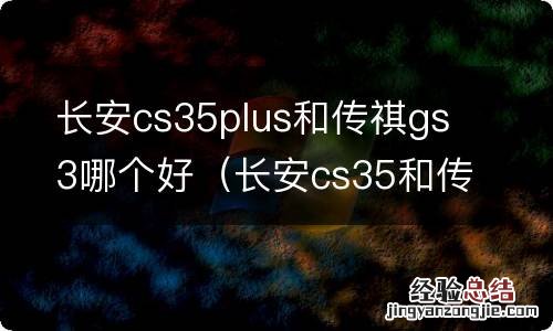 长安cs35和传祺GS3哪个好 长安cs35plus和传祺gs3哪个好