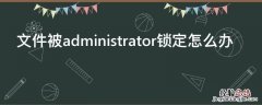 文件被administrator锁定怎么办